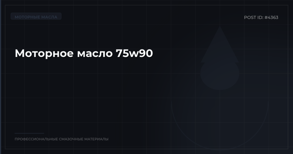 Моторное масло 75w90: характеристики, преимущества, где купить оптом