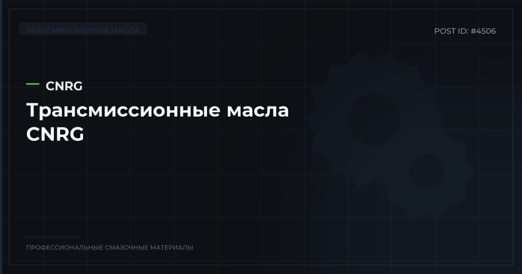 Трансмиссионные масла CNRG: каталог, спецификации и оптовые цены в СПб
