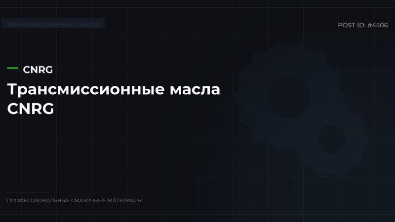 Трансмиссионные масла CNRG: каталог, спецификации и оптовые цены в СПб